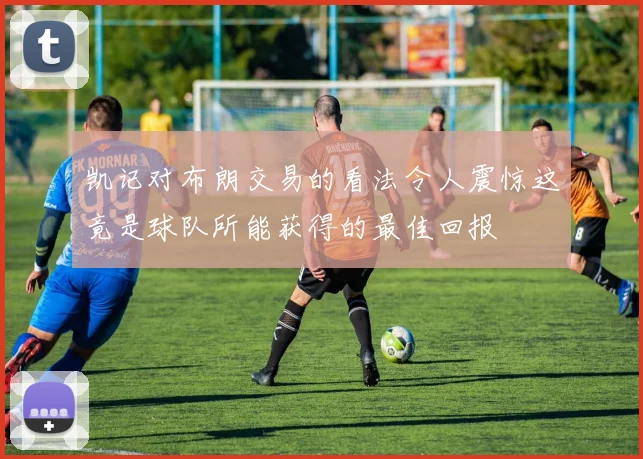 凯记对布朗交易的看法令人震惊这竟是球队所能获得的最佳回报
