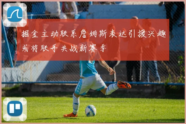 掘金主动联系詹姆斯表达引援兴趣或将联手共战新赛季