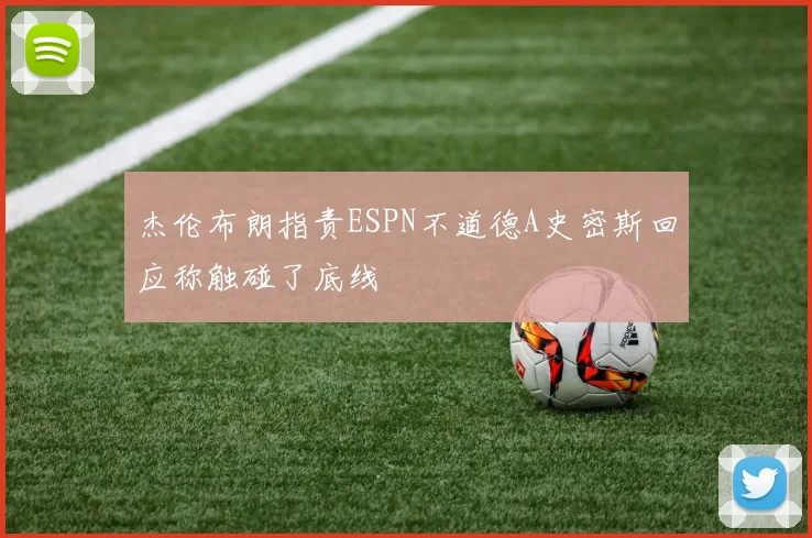 杰伦布朗指责ESPN不道德A史密斯回应称触碰了底线