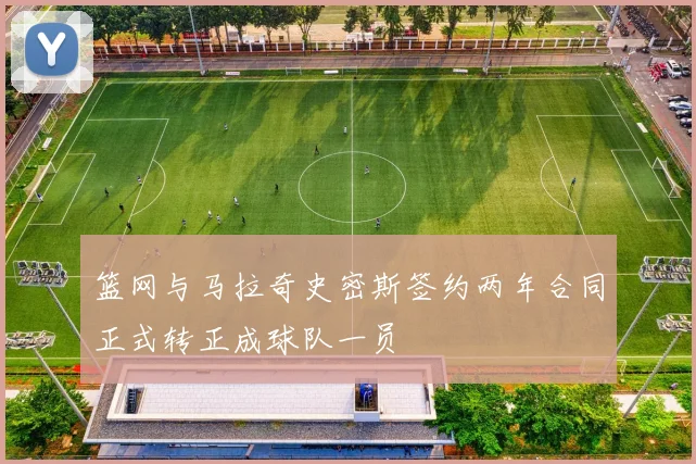 篮网与马拉奇史密斯签约两年合同正式转正成球队一员