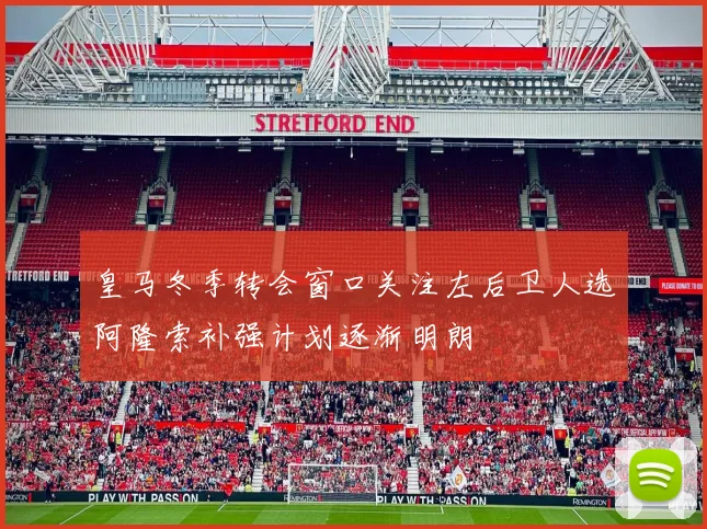 皇马冬季转会窗口关注左后卫人选阿隆索补强计划逐渐明朗