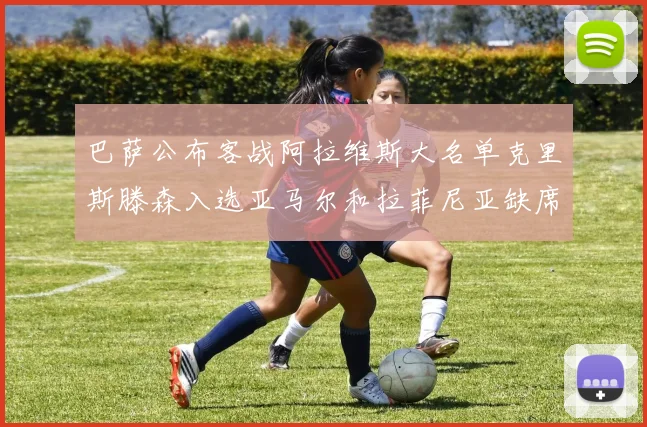 巴萨公布客战阿拉维斯大名单克里斯滕森入选亚马尔和拉菲尼亚缺席