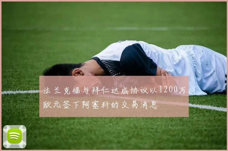 法兰克福与拜仁达成协议以1200万欧元签下阿塞科的交易消息
