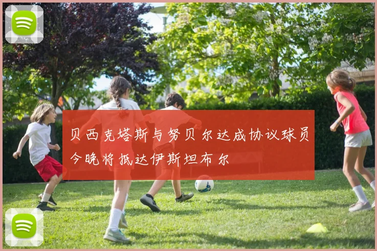 贝西克塔斯与努贝尔达成协议球员今晚将抵达伊斯坦布尔