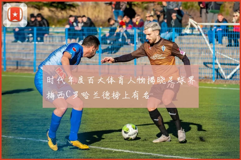 时代年度百大体育人物揭晓足球界梅西C罗哈兰德榜上有名
