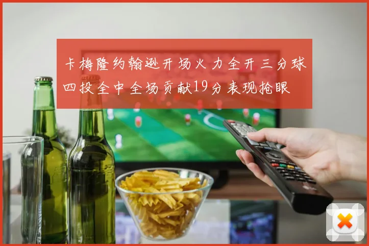 卡梅隆约翰逊开场火力全开三分球四投全中全场贡献19分表现抢眼