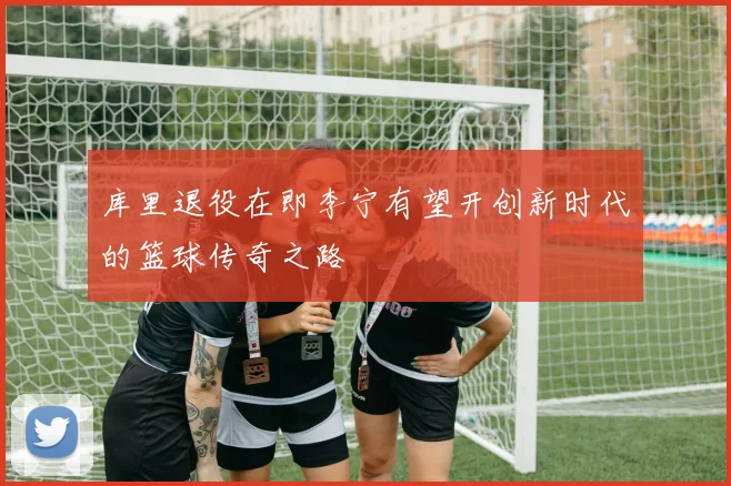 库里退役在即李宁有望开创新时代的篮球传奇之路