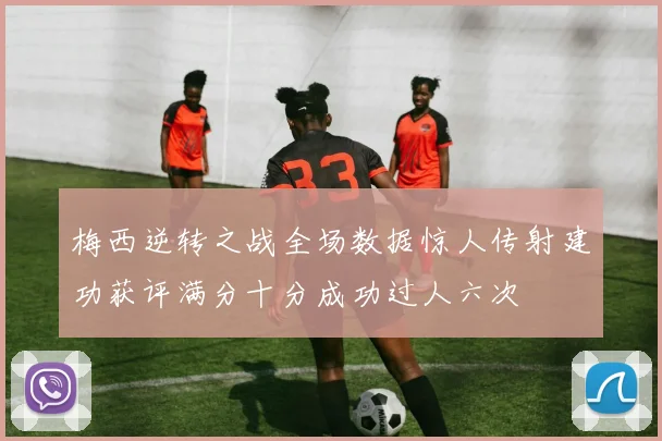梅西逆转之战全场数据惊人传射建功获评满分十分成功过人六次