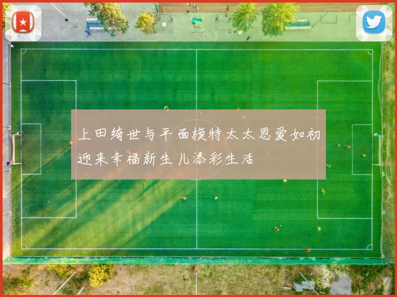 上田绮世与平面模特太太恩爱如初迎来幸福新生儿添彩生活