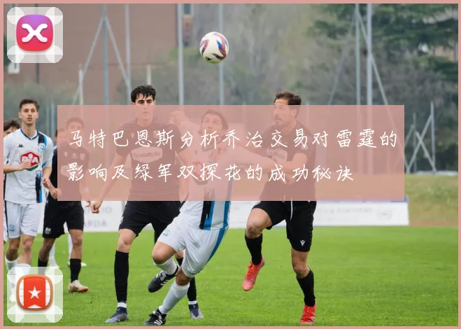 马特巴恩斯分析乔治交易对雷霆的影响及绿军双探花的成功秘诀